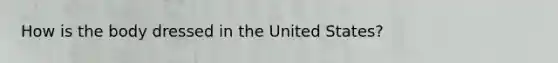 How is the body dressed in the United States?