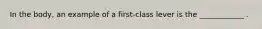 In the body, an example of a first-class lever is the ____________ .