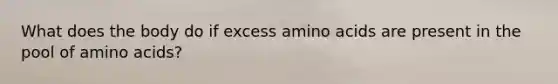 What does the body do if excess amino acids are present in the pool of amino acids?