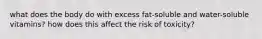 what does the body do with excess fat-soluble and water-soluble vitamins? how does this affect the risk of toxicity?