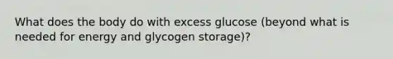 What does the body do with excess glucose (beyond what is needed for energy and glycogen storage)?