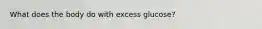 What does the body do with excess glucose?