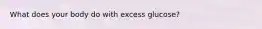 What does your body do with excess glucose?