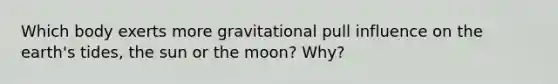 Which body exerts more gravitational pull influence on the earth's tides, the sun or the moon? Why?