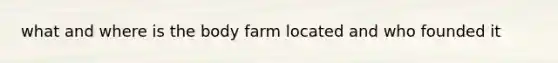 what and where is the body farm located and who founded it