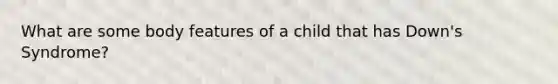 What are some body features of a child that has Down's Syndrome?