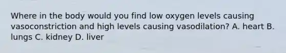 Where in the body would you find low oxygen levels causing vasoconstriction and high levels causing vasodilation? A. heart B. lungs C. kidney D. liver