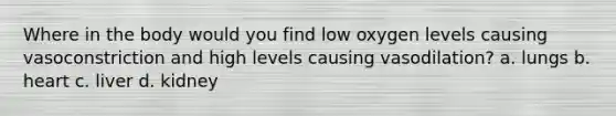 Where in the body would you find low oxygen levels causing vasoconstriction and high levels causing vasodilation? a. lungs b. heart c. liver d. kidney