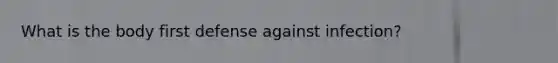 What is the body first defense against infection?