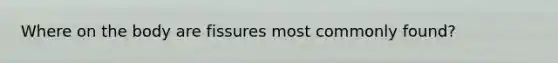 Where on the body are fissures most commonly found?