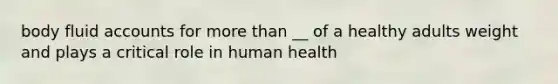 body fluid accounts for more than __ of a healthy adults weight and plays a critical role in human health