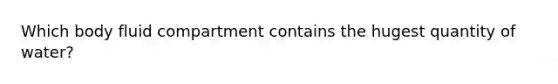 Which body fluid compartment contains the hugest quantity of water?