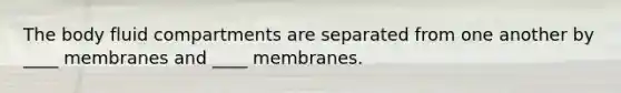 The body fluid compartments are separated from one another by ____ membranes and ____ membranes.