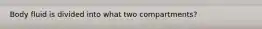 Body fluid is divided into what two compartments?