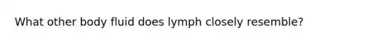 What other body fluid does lymph closely resemble?