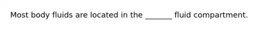 Most body fluids are located in the _______ fluid compartment.