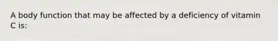 A body function that may be affected by a deficiency of vitamin C is: