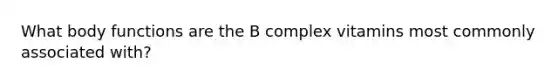 What body functions are the B complex vitamins most commonly associated with?
