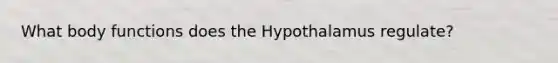 What body functions does the Hypothalamus regulate?