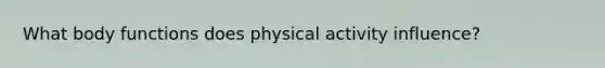 What body functions does physical activity influence?