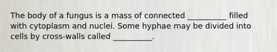 The body of a fungus is a mass of connected __________ filled with cytoplasm and nuclei. Some hyphae may be divided into cells by cross-walls called __________.