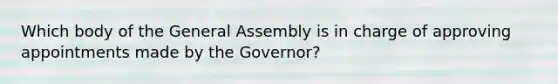 Which body of the General Assembly is in charge of approving appointments made by the Governor?