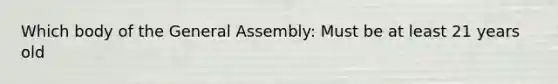 Which body of the General Assembly: Must be at least 21 years old