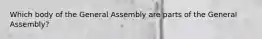 Which body of the General Assembly are parts of the General Assembly?