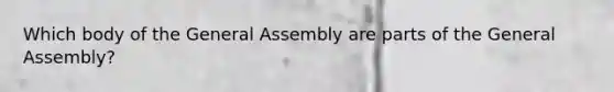 Which body of the General Assembly are parts of the General Assembly?