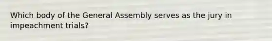 Which body of the General Assembly serves as the jury in impeachment trials?