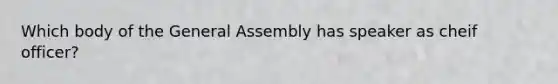 Which body of the General Assembly has speaker as cheif officer?