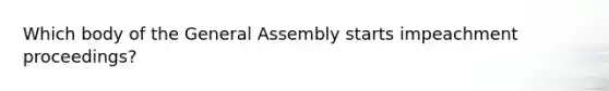 Which body of the General Assembly starts impeachment proceedings?