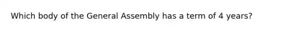 Which body of the General Assembly has a term of 4 years?