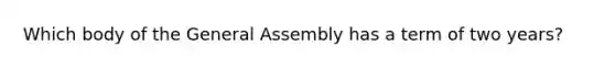 Which body of the General Assembly has a term of two years?