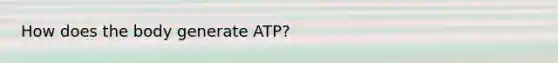 How does the body generate ATP?