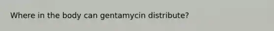 Where in the body can gentamycin distribute?