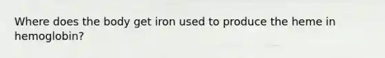 Where does the body get iron used to produce the heme in hemoglobin?