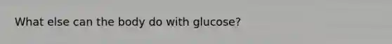 What else can the body do with glucose?