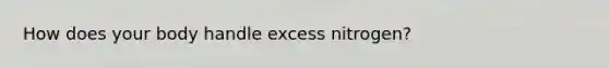 How does your body handle excess nitrogen?