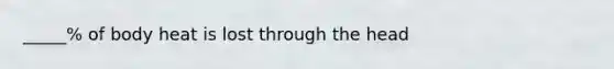 _____% of body heat is lost through the head