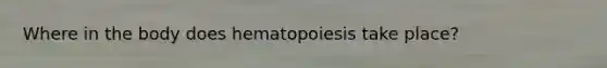 Where in the body does hematopoiesis take place?