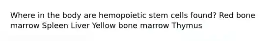 Where in the body are hemopoietic stem cells found? Red bone marrow Spleen Liver Yellow bone marrow Thymus