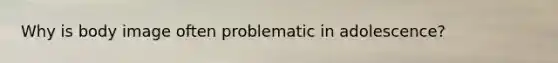 Why is body image often problematic in adolescence?