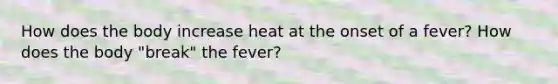 How does the body increase heat at the onset of a fever? How does the body "break" the fever?