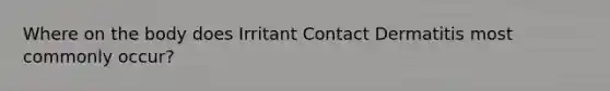 Where on the body does Irritant Contact Dermatitis most commonly occur?