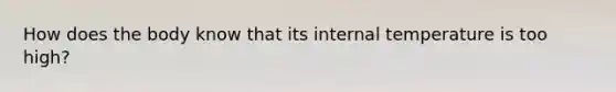 How does the body know that its internal temperature is too high?