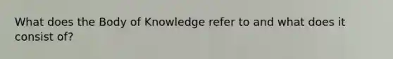 What does the Body of Knowledge refer to and what does it consist of?