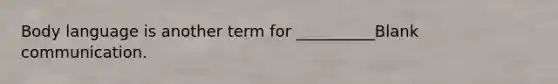 Body language is another term for __________Blank communication.