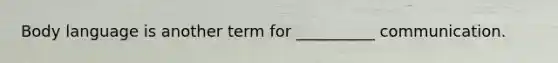 Body language is another term for __________ communication.
