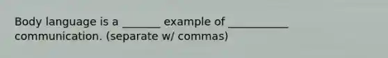 Body language is a _______ example of ___________ communication. (separate w/ commas)